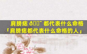 肩膀痣 🐯 都代表什么命格「肩膀痣都代表什么命格的人」